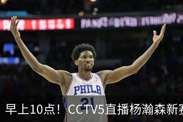 早上10点！CCTV5直播杨瀚森新赛季首秀，利拉德正式回归，布克遇带队复仇